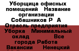 Уборщица офисных помещений › Название организации ­ Собашников Р. А › Отрасль предприятия ­ Уборка › Минимальный оклад ­ 10 000 - Все города Работа » Вакансии   . Ненецкий АО,Великовисочное с.